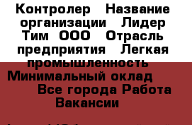 Контролер › Название организации ­ Лидер Тим, ООО › Отрасль предприятия ­ Легкая промышленность › Минимальный оклад ­ 23 000 - Все города Работа » Вакансии   